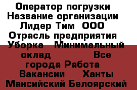 Оператор погрузки › Название организации ­ Лидер Тим, ООО › Отрасль предприятия ­ Уборка › Минимальный оклад ­ 30 000 - Все города Работа » Вакансии   . Ханты-Мансийский,Белоярский г.